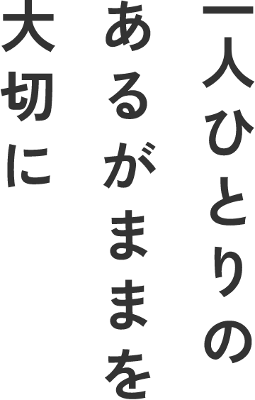 一人ひとりのあるがままを大切に